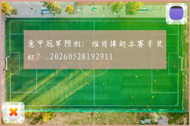 意甲冠军预测：谁将捧起本赛季奖杯？_20260528192911