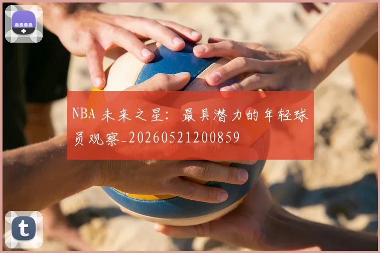 NBA 未来之星:最具潜力的年轻球员观察_20260521200859