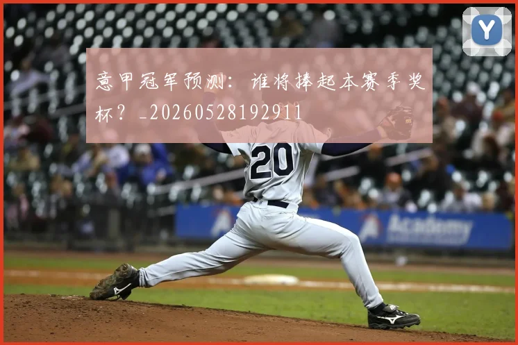 意甲冠军预测:谁将捧起本赛季奖杯?_20260528192911