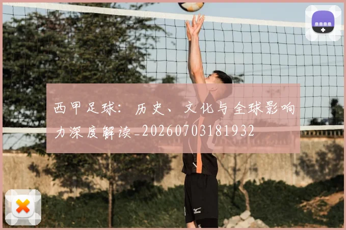 西甲足球:历史、文化与全球影响力深度解读_20260703181932