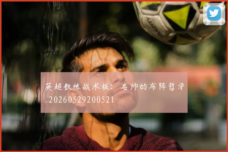 英超教练战术板:名帅的布阵哲学_20260529200521