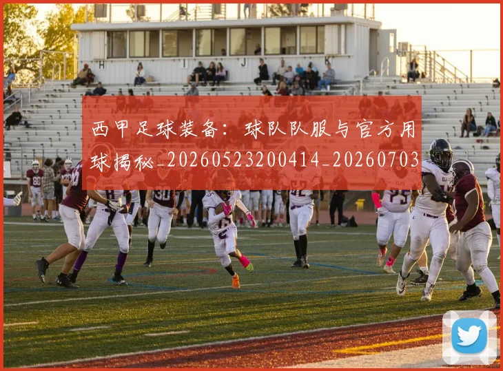 西甲足球装备:球队队服与官方用球揭秘_20260523200414_20260703181930