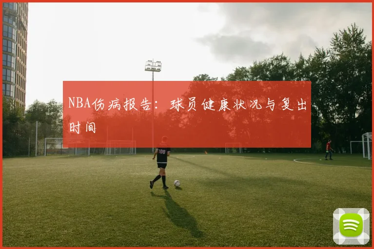 NBA伤病报告:球员健康状况与复出时间