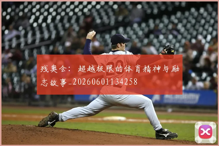 残奥会：超越极限的体育精神与励志故事_20260601134258