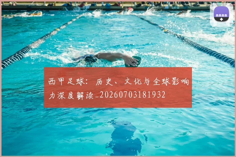 西甲足球:历史、文化与全球影响力深度解读_20260703181932