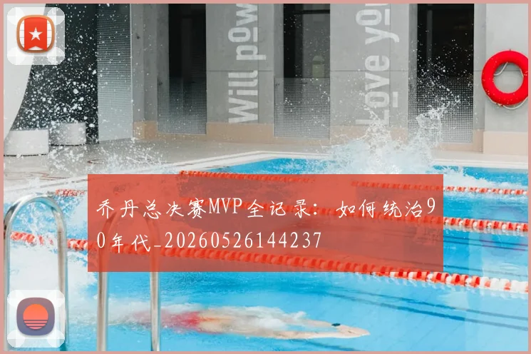 乔丹总决赛MVP全记录:如何统治90年代_20260526144237