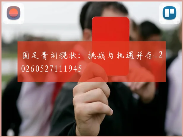 国足青训现状：挑战与机遇并存_20260527111945