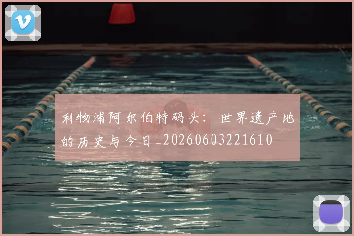 利物浦阿尔伯特码头:世界遗产地的历史与今日_20260603221610